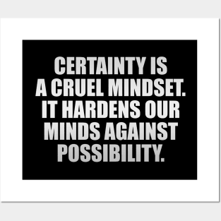 Certainty is a cruel mindset. It hardens our minds against possibility Posters and Art